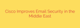 Cisco Improves Email Security in the Middle East