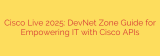 Cisco Live 2025: DevNet Zone Guide for Empowering IT with Cisco APIs