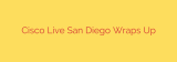 Cisco Live San Diego Wraps Up