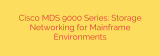 Cisco MDS 9000 Series: Storage Networking for Mainframe Environments