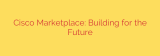 Cisco Marketplace: Building for the Future