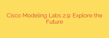 Cisco Modeling Labs 2.9: Explore the Future