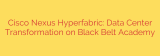 Cisco Nexus Hyperfabric: Data Center Transformation on Black Belt Academy