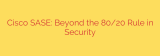 Cisco SASE: Beyond the 80/20 Rule in Security