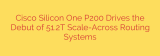 Cisco Silicon One P200 Drives the Debut of 51.2T Scale-Across Routing Systems