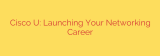 Cisco U: Launching Your Networking Career