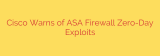 Cisco Warns of ASA Firewall Zero-Day Exploits