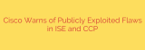 Cisco Warns of Publicly Exploited Flaws in ISE and CCP