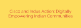 Cisco and Indus Action: Digitally Empowering Indian Communities