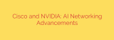 Cisco and NVIDIA: AI Networking Advancements