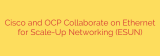 Cisco and OCP Collaborate on Ethernet for Scale-Up Networking (ESUN)