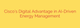 Cisco’s Digital Advantage in AI-Driven Energy Management