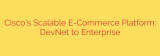 Cisco’s Scalable E-Commerce Platform: DevNet to Enterprise