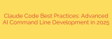 Claude Code Best Practices: Advanced AI Command Line Development in 2025