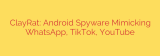 ClayRat: Android Spyware Mimicking WhatsApp, TikTok, YouTube
