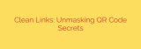 Clean Links: Unmasking QR Code Secrets