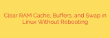Clear RAM Cache, Buffers, and Swap in Linux Without Rebooting