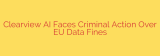 Clearview AI Faces Criminal Action Over EU Data Fines