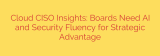 Cloud CISO Insights: Boards Need AI and Security Fluency for Strategic Advantage