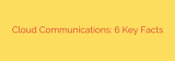 Cloud Communications: 6 Key Facts