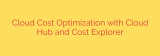 Cloud Cost Optimization with Cloud Hub and Cost Explorer