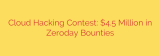 Cloud Hacking Contest: $4.5 Million in Zeroday Bounties