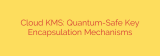 Cloud KMS: Quantum-Safe Key Encapsulation Mechanisms