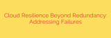 Cloud Resilience Beyond Redundancy: Addressing Failures
