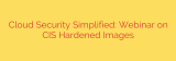 Cloud Security Simplified: Webinar on CIS Hardened Images
