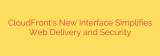 CloudFront’s New Interface Simplifies Web Delivery and Security