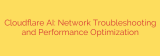 Cloudflare AI: Network Troubleshooting and Performance Optimization