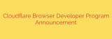 Cloudflare Browser Developer Program Announcement