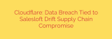 Cloudflare: Data Breach Tied to Salesloft Drift Supply Chain Compromise