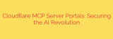 Cloudflare MCP Server Portals: Securing the AI Revolution