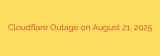 Cloudflare Outage on August 21, 2025