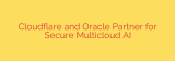 Cloudflare and Oracle Partner for Secure Multicloud AI