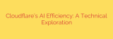 Cloudflare’s AI Efficiency: A Technical Exploration