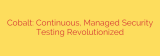 Cobalt: Continuous, Managed Security Testing Revolutionized