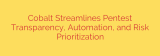 Cobalt Streamlines Pentest Transparency, Automation, and Risk Prioritization