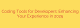 Coding Tools for Developers: Enhancing Your Experience in 2025