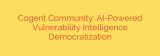 Cogent Community: AI-Powered Vulnerability Intelligence Democratization