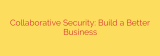 Collaborative Security: Build a Better Business