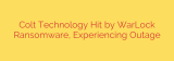 Colt Technology Hit by WarLock Ransomware, Experiencing Outage