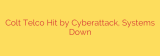 Colt Telco Hit by Cyberattack, Systems Down