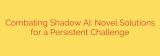 Combating Shadow AI: Novel Solutions for a Persistent Challenge