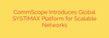 CommScope Introduces Global SYSTIMAX Platform for Scalable Networks