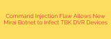 Command Injection Flaw Allows New Mirai Botnet to Infect TBK DVR Devices
