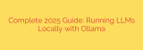 Complete 2025 Guide: Running LLMs Locally with Ollama