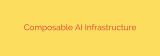 Composable AI Infrastructure