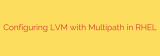 Configuring LVM with Multipath in RHEL